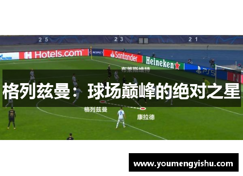 格列兹曼：球场巅峰的绝对之星