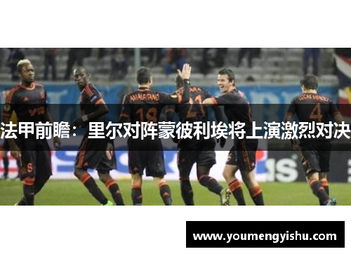 法甲前瞻：里尔对阵蒙彼利埃将上演激烈对决